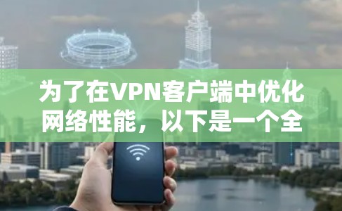 为了在VPN客户端中优化网络性能,以下是一个全面的步骤指南 为了在VPN客户端中优化网络性能,以下是一个全面的步骤指南