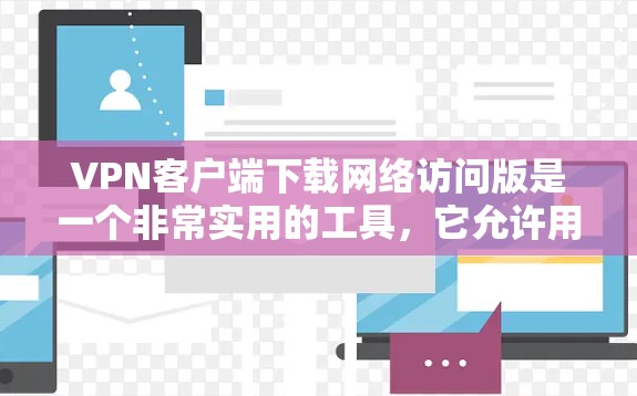 VPN客户端下载网络访问版是一个非常实用的工具,它允许用户访问互联网资源,包括视频、文件和远程访问网站。以下是关于如何下载和使用网络访问版VPN客户端的详细步骤和信息 VPN客户端下载网络访问版是一个非常实用的工具,它允许用户访问互联网资源,包括视频、文件和远程访问网站。以下是关于如何下载和使用网络访问版VPN客户端的详细步骤和信息