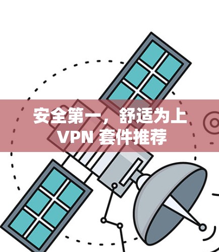 安全第一,舒适为上 VPN 套件推荐 安全第一,舒适为上 VPN 套件推荐