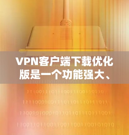 VPN客户端下载优化版是一个功能强大、性能良好的 VPN 应用程序,旨在为用户提供更高效的VPN连接体验。以下是该下载版本的一些关键功能和优化点 VPN客户端下载优化版是一个功能强大、性能良好的 VPN 应用程序,旨在为用户提供更高效的VPN连接体验。以下是该下载版本的一些关键功能和优化点