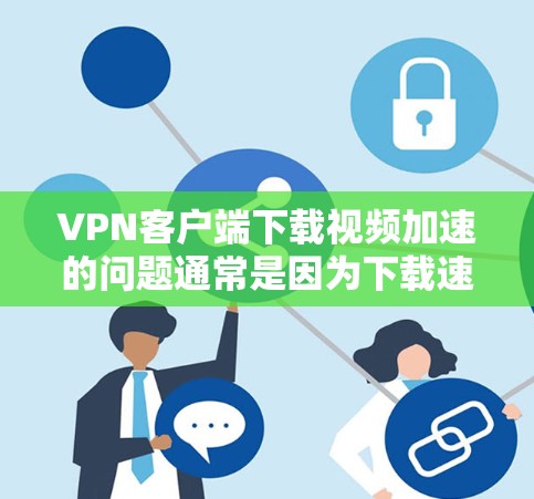 VPN客户端下载视频加速的问题通常是因为下载速度太慢,导致无法顺利下载视频内容。以下是一些常见的解决方法,您可以根据具体情况选择 VPN客户端下载视频加速的问题通常是因为下载速度太慢,导致无法顺利下载视频内容。以下是一些常见的解决方法,您可以根据具体情况选择