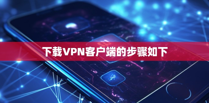 下载VPN客户端的步骤如下 下载VPN客户端的步骤如下