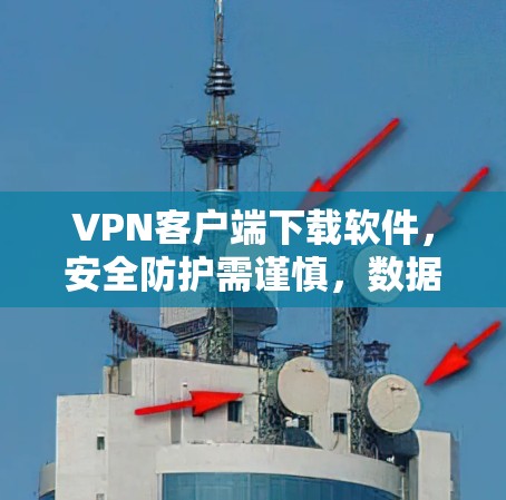 VPN客户端下载软件,安全防护需谨慎,数据安全需警惕 VPN客户端下载软件,安全防护需谨慎,数据安全需警惕