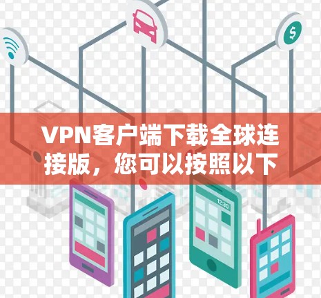 VPN客户端下载全球连接版,您可以按照以下步骤进行 VPN客户端下载全球连接版,您可以按照以下步骤进行