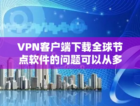 VPN客户端下载全球节点软件的问题可以从多个方面进行分析,包括性能、加密性、API兼容性、缓存管理、网络连接等多个方面。以下是一些可能的原因和解决方法 VPN客户端下载全球节点软件的问题可以从多个方面进行分析,包括性能、加密性、API兼容性、缓存管理、网络连接等多个方面。以下是一些可能的原因和解决方法