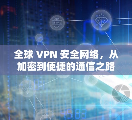 全球 VPN 安全网络,从加密到便捷的通信之路 全球 VPN 安全网络,从加密到便捷的通信之路
