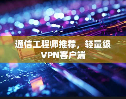 通信工程师推荐,轻量级VPN客户端 通信工程师推荐,轻量级VPN客户端