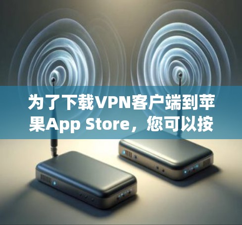 为了下载VPN客户端到苹果App Store，您可以按照以下步骤进行
