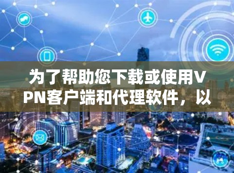为了帮助您下载或使用VPN客户端和代理软件,以下是详细的步骤和建议 为了帮助您下载或使用VPN客户端和代理软件,以下是详细的步骤和建议