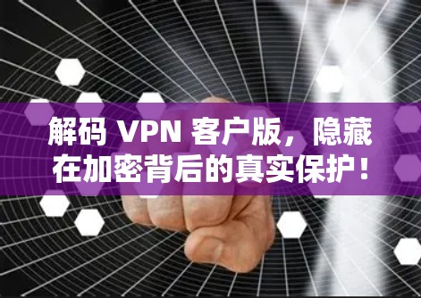 解码 VPN 客户版,隐藏在加密背后的真实保护! 解码 VPN 客户版,隐藏在加密背后的真实保护!
