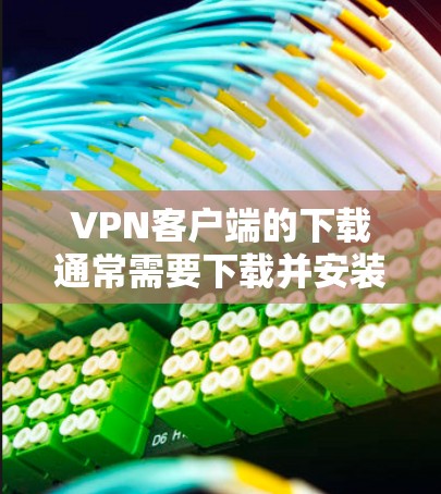 VPN客户端的下载通常需要下载并安装相关软件。以下是几种免费的VPN客户端推荐