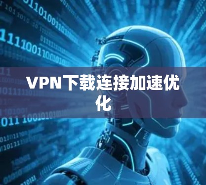 VPN下载连接加速优化 VPN下载连接加速优化
