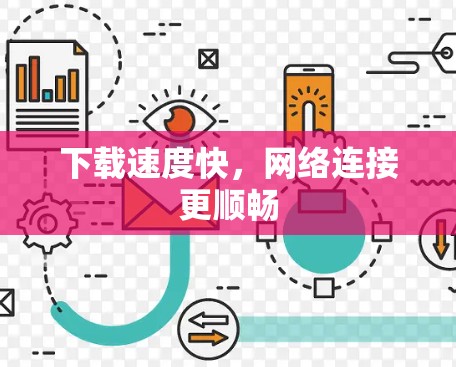 下载速度快,网络连接更顺畅 下载速度快,网络连接更顺畅