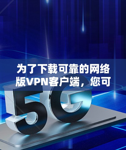 为了下载可靠的网络版VPN客户端,您可以按照以下步骤操作 为了下载可靠的网络版VPN客户端,您可以按照以下步骤操作