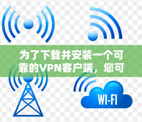 为了下载并安装一个可靠的VPN客户端,您可以按照以下步骤操作 为了下载并安装一个可靠的VPN客户端,您可以按照以下步骤操作