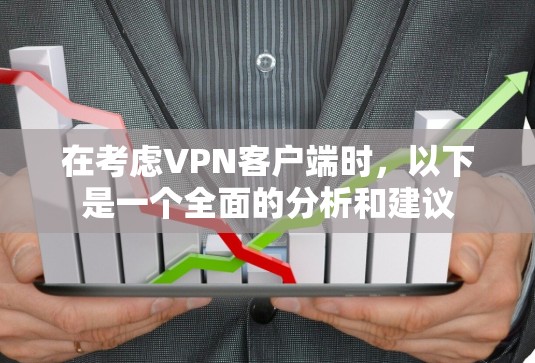 在考虑VPN客户端时,以下是一个全面的分析和建议 在考虑VPN客户端时,以下是一个全面的分析和建议