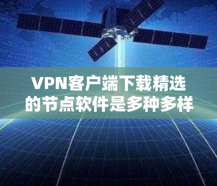 VPN客户端下载精选的节点软件是多种多样的,涵盖了浏览器、电脑软件、手机应用等多种类型。以下是一些推荐的软件,供您参考 VPN客户端下载精选的节点软件是多种多样的,涵盖了浏览器、电脑软件、手机应用等多种类型。以下是一些推荐的软件,供您参考