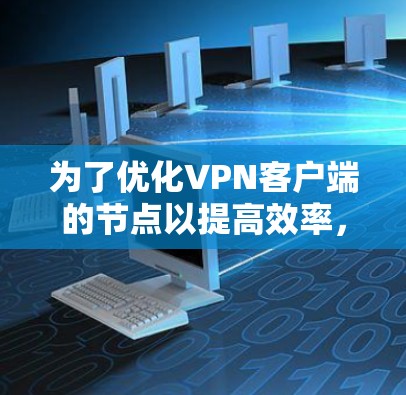 为了优化VPN客户端的节点以提高效率,您可以按照以下步骤操作 为了优化VPN客户端的节点以提高效率,您可以按照以下步骤操作