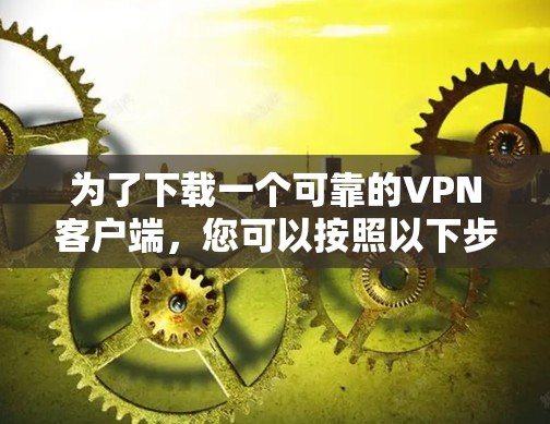 为了下载一个可靠的VPN客户端,您可以按照以下步骤进行 为了下载一个可靠的VPN客户端,您可以按照以下步骤进行