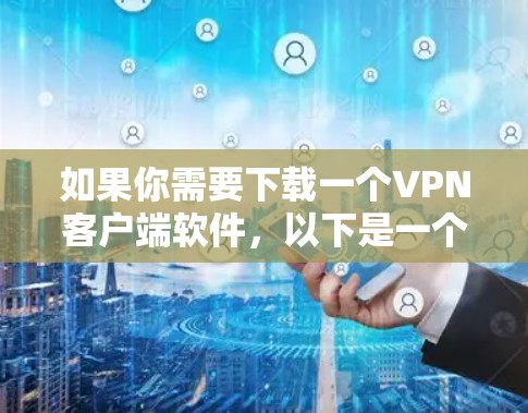 如果你需要下载一个VPN客户端软件，以下是一个有条理的步骤指南