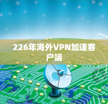 226年海外VPN加速客户端 226年海外VPN加速客户端