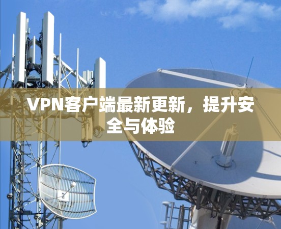 VPN客户端最新更新，提升安全与体验