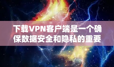 下载VPN客户端是一个确保数据安全和隐私的重要步骤。以下是一个系统化的指南,帮助您顺利完成下载和使用VPN客户端 下载VPN客户端是一个确保数据安全和隐私的重要步骤。以下是一个系统化的指南,帮助您顺利完成下载和使用VPN客户端