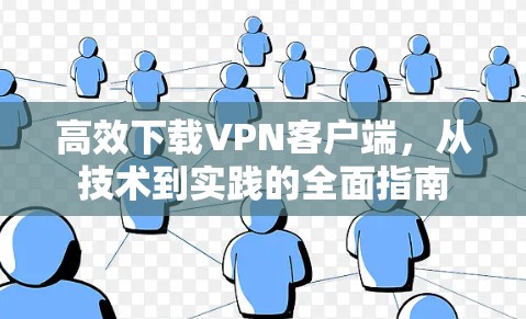 高效下载VPN客户端，从技术到实践的全面指南