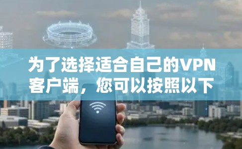 为了选择适合自己的VPN客户端,您可以按照以下步骤进行 为了选择适合自己的VPN客户端,您可以按照以下步骤进行