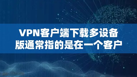 VPN客户端下载多设备版通常指的是在一个客户端上同时连接多个端口,或者在多个客户端上使用同一个VPN客户端。以下是一些常用VPN客户端下载多设备版的推荐软件 VPN客户端下载多设备版通常指的是在一个客户端上同时连接多个端口,或者在多个客户端上使用同一个VPN客户端。以下是一些常用VPN客户端下载多设备版的推荐软件