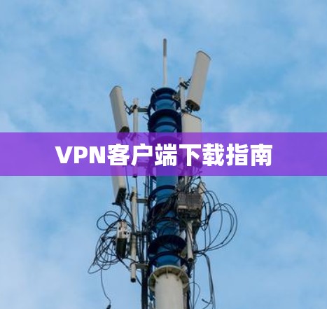 VPN客户端下载指南 VPN客户端下载指南