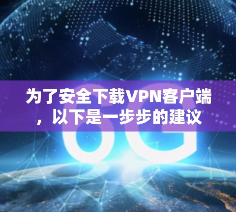 为了安全下载VPN客户端,以下是一步步的建议 为了安全下载VPN客户端,以下是一步步的建议