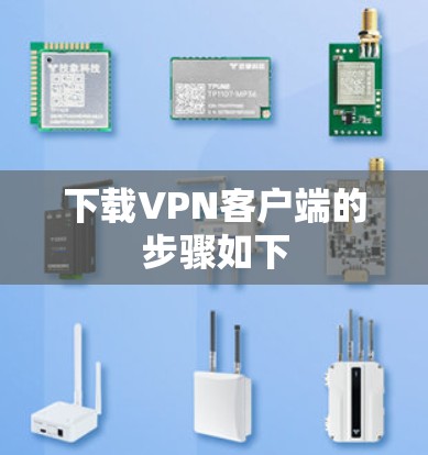 下载VPN客户端的步骤如下 下载VPN客户端的步骤如下