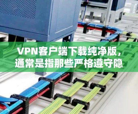 VPN客户端下载纯净版,通常是指那些严格遵守隐私和安全原则的客户端。以下是几种受欢迎的纯净版VPN客户端推荐,供您参考 VPN客户端下载纯净版,通常是指那些严格遵守隐私和安全原则的客户端。以下是几种受欢迎的纯净版VPN客户端推荐,供您参考