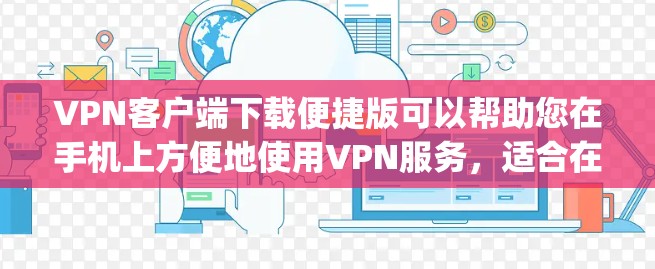 VPN客户端下载便捷版可以帮助您在手机上方便地使用VPN服务,适合在线购物、看电影、快速连接朋友等场景。以下是几款 popular 的VPN客户端推荐 VPN客户端下载便捷版可以帮助您在手机上方便地使用VPN服务,适合在线购物、看电影、快速连接朋友等场景。以下是几款 popular 的VPN客户端推荐