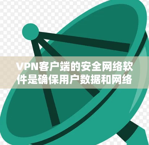 VPN客户端的安全网络软件是确保用户数据和网络安全的重要组成部分。以下是详细的解答 VPN客户端的安全网络软件是确保用户数据和网络安全的重要组成部分。以下是详细的解答