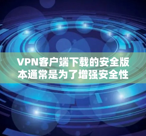 VPN客户端下载的安全版本通常是为了增强安全性和保护用户隐私、数据和网络安全而设计的。以下是用户可能遇到的问题和常见问题,以及如何解决的方法 VPN客户端下载的安全版本通常是为了增强安全性和保护用户隐私、数据和网络安全而设计的。以下是用户可能遇到的问题和常见问题,以及如何解决的方法