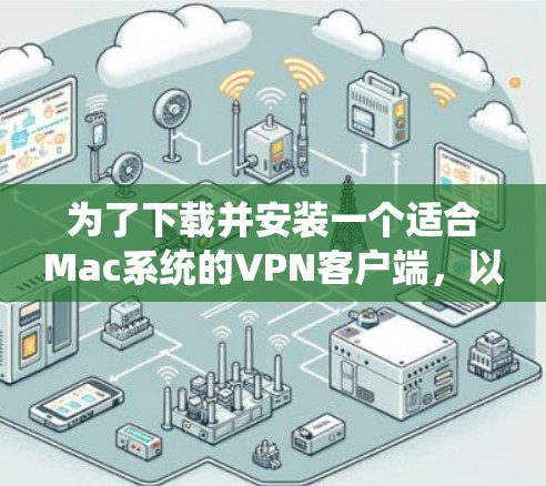 为了下载并安装一个适合Mac系统的VPN客户端,以下是一些步骤和建议 为了下载并安装一个适合Mac系统的VPN客户端,以下是一些步骤和建议