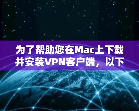 为了帮助您在Mac上下载并安装VPN客户端,以下是详细的指导步骤和推荐的应用 为了帮助您在Mac上下载并安装VPN客户端,以下是详细的指导步骤和推荐的应用