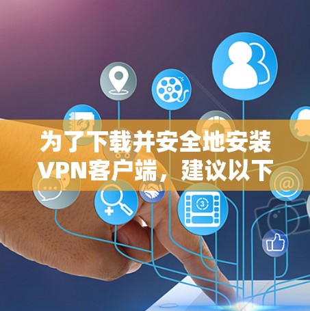 为了下载并安全地安装VPN客户端,建议以下步骤 为了下载并安全地安装VPN客户端,建议以下步骤