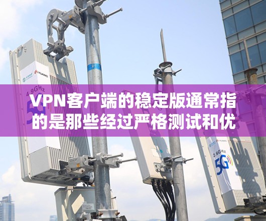 VPN客户端的稳定版通常指的是那些经过严格测试和优化的版本，能够确保网络连接的稳定性和安全性。以下是一些常见的VPN客户端稳定版，可以根据您的需求选择