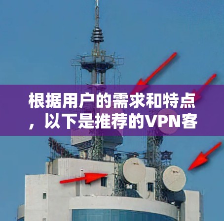 根据用户的需求和特点，以下是推荐的VPN客户端的整理