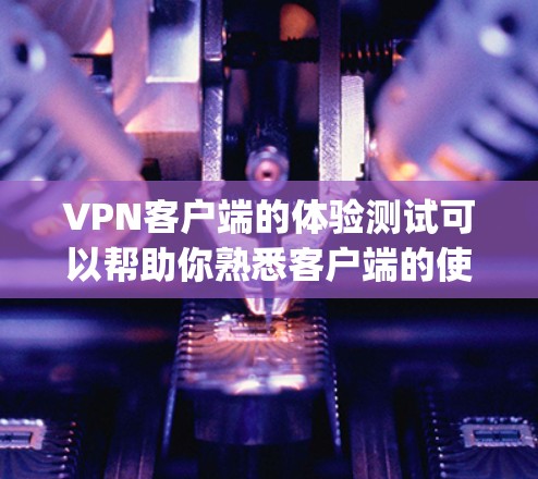 VPN客户端的体验测试可以帮助你熟悉客户端的使用方式,测试其安全性、兼容性和_other features_以下是一些常见的VPN客户端及其使用方法和注意事项,供你参考 VPN客户端的体验测试可以帮助你熟悉客户端的使用方式,测试其安全性、兼容性和_other features_以下是一些常见的VPN客户端及其使用方法和注意事项,供你参考
