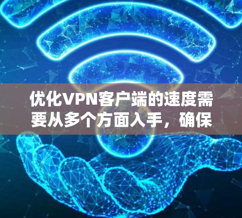 优化VPN客户端的速度需要从多个方面入手,确保防火墙、服务器端和客户端端的设置都能够达到最佳效果。以下是系统性的优化步骤 优化VPN客户端的速度需要从多个方面入手,确保防火墙、服务器端和客户端端的设置都能够达到最佳效果。以下是系统性的优化步骤