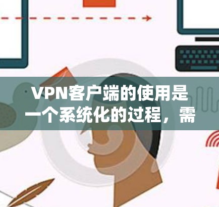 VPN客户端的使用是一个系统化的过程,需要逐步学习和实践。以下是一个详细的步骤指南,帮助你更好地使用VPN客户端 VPN客户端的使用是一个系统化的过程,需要逐步学习和实践。以下是一个详细的步骤指南,帮助你更好地使用VPN客户端