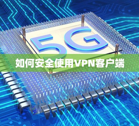 如何安全使用VPN客户端 如何安全使用VPN客户端