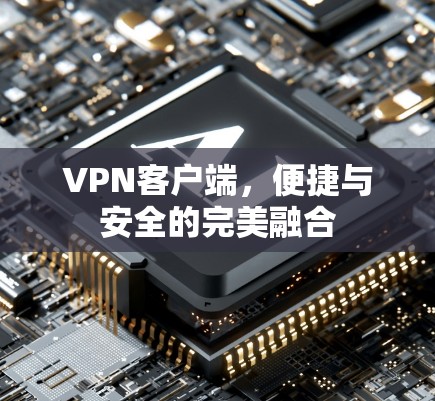 VPN客户端，便捷与安全的完美融合