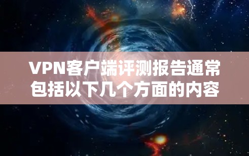 VPN客户端评测报告通常包括以下几个方面的内容,以下是常见的评价指标和分析 VPN客户端评测报告通常包括以下几个方面的内容,以下是常见的评价指标和分析