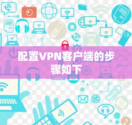 配置VPN客户端的步骤如下 配置VPN客户端的步骤如下