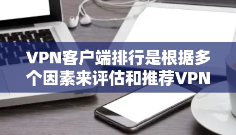 VPN客户端排行是根据多个因素来评估和推荐VPN软件的。以下是一些主要的VPN软件推荐,针对Windows、Mac和安卓设备 VPN客户端排行是根据多个因素来评估和推荐VPN软件的。以下是一些主要的VPN软件推荐,针对Windows、Mac和安卓设备